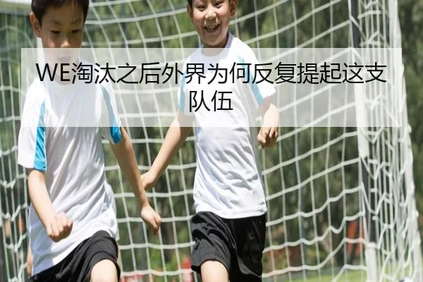 WE淘汰之后外界为何反复提起这支队伍（manguantiyu）